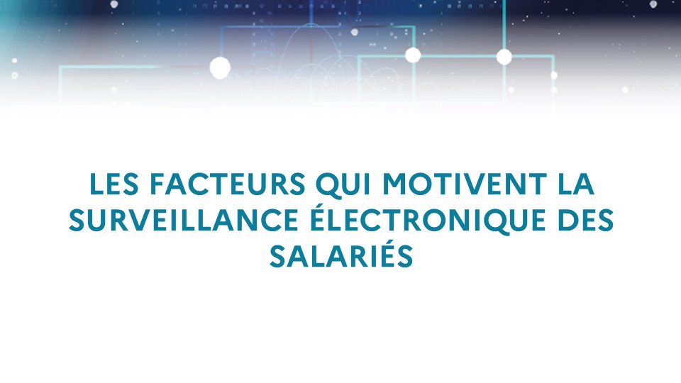 Les facteurs qui motivent la surveillance électronique des salariés