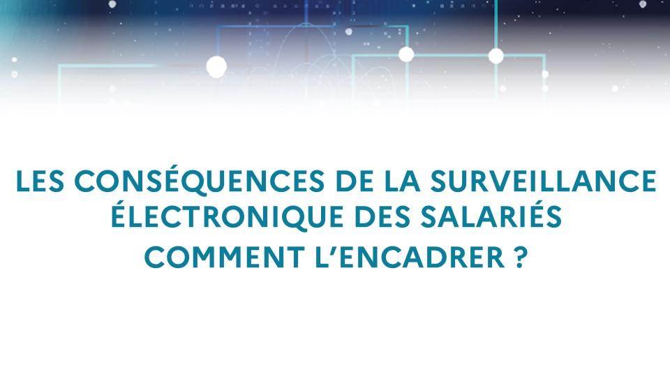 Les conséquences de la surveillance électronique des salariés - Comment l’encadrer ?